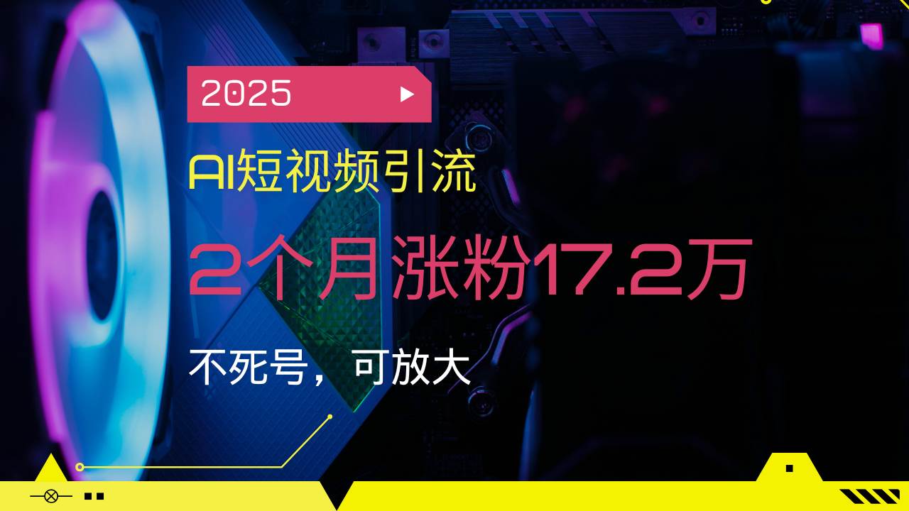 （14213期）2025AI短视频引流，2个月涨粉17.2万，不死号，可放大-立业有术