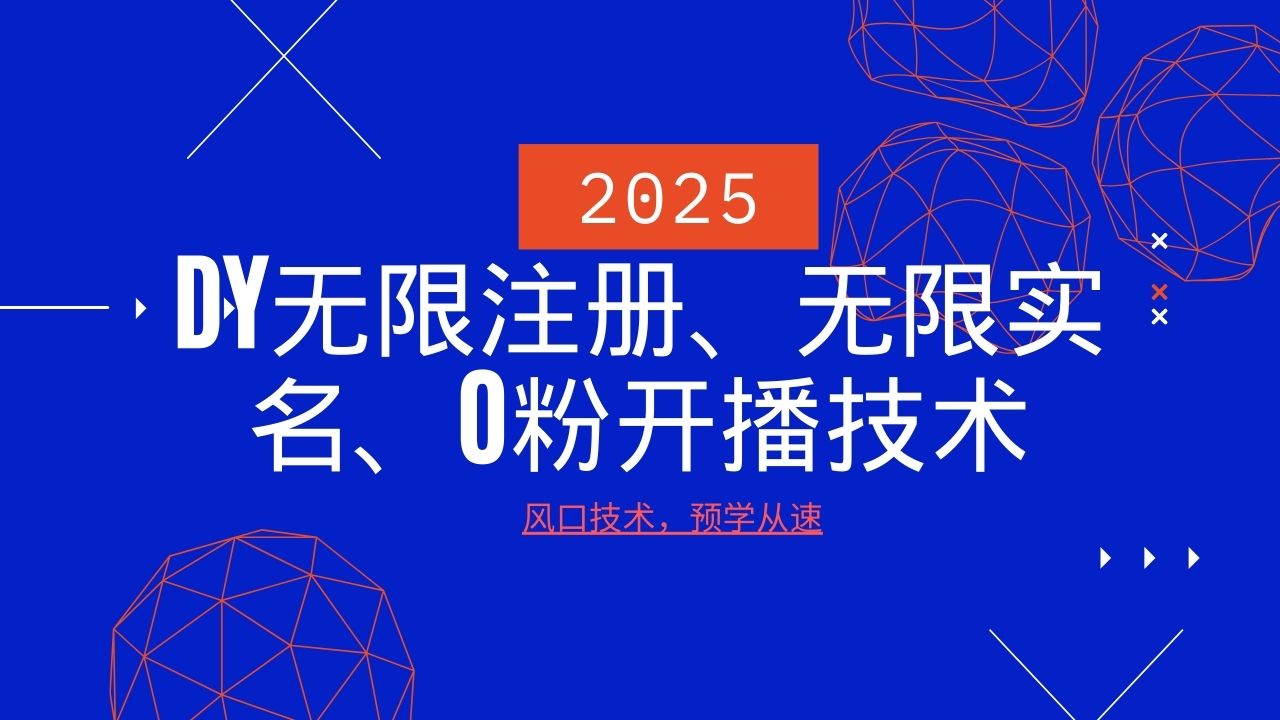 2025最新DY无限注册、无限实名、0分开播技术，风口技术预学从速-立业有术