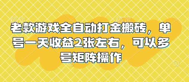 老款游戏全自动打金搬砖，单号一天收益2张左右，可以多号矩阵操作【揭秘】-立业有术