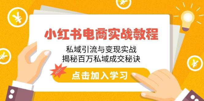 （14215期）小红书电商实战教程：私域引流与变现实战，揭秘百万私域成交秘诀-立业有术