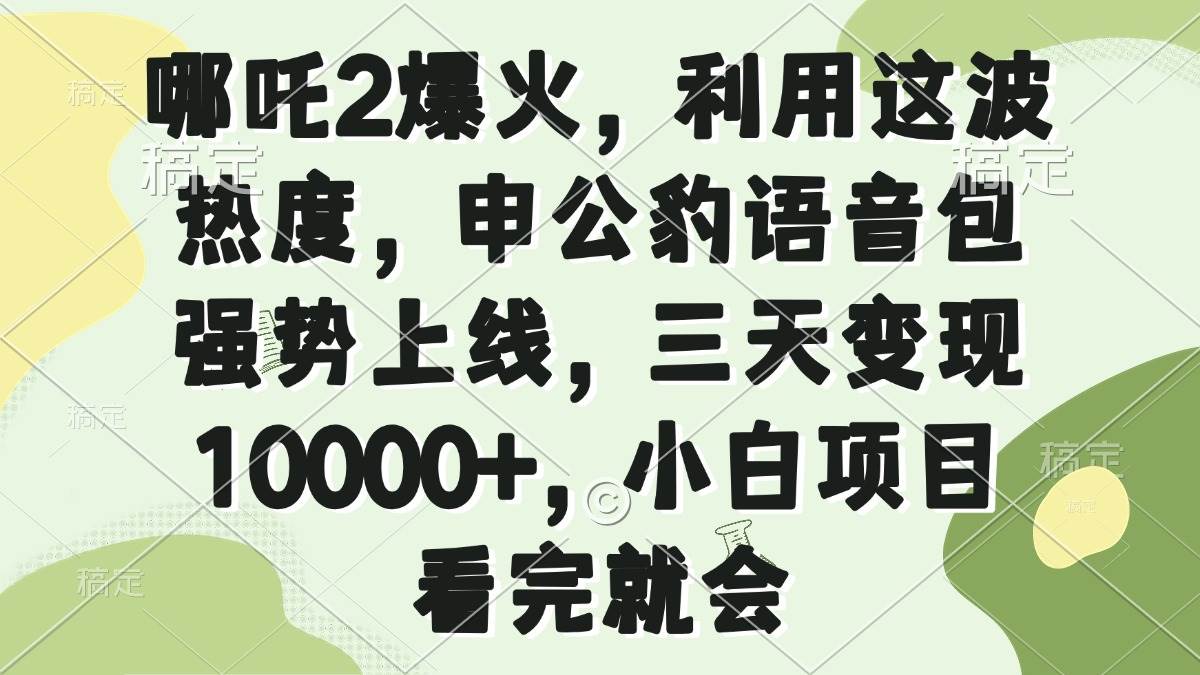 （14223期）哪吒2爆火，利用这波热度，申公豹语音包强势上线，三天变现10000+，小…-立业有术