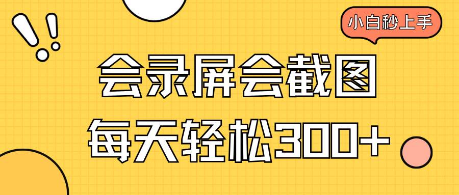 （14223期）会录屏会截图，小白半小时上手，一天轻松300+-立业有术
