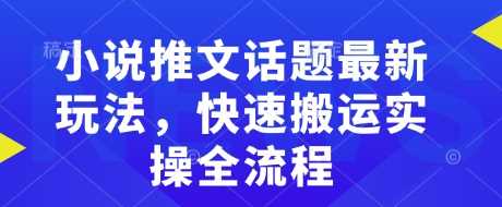 小说推文话题最新玩法，快速搬运实操全流程-立业有术