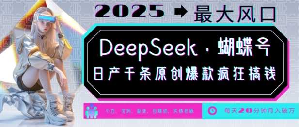 DeepSeek+蝴蝶号，2025年最大风口，日产千条原创爆款，轻松月入破W-立业有术