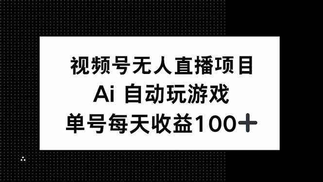 （14227期）视频号无人直播项目，AI自动玩游戏，每天收益150+-立业有术