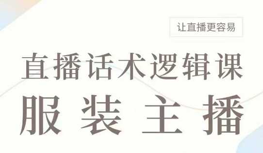 直播带货：服装主播话术逻辑课，服装主播话术大全，让直播更容易-立业有术