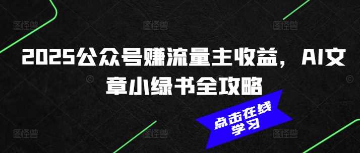 2025公众号赚流量主收益，AI文章小绿书全攻略-立业有术