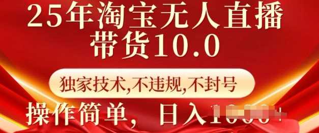25年淘宝无人直播带货10.0   独家技术，不违规，不封号，操作简单，日入多张【揭秘】-立业有术