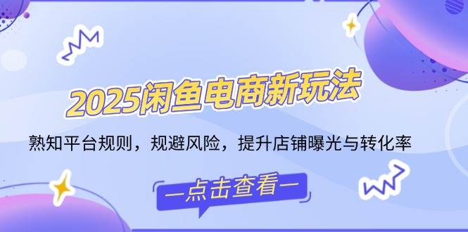 （14232期）2025闲鱼电商新玩法，熟知平台规则，规避风险，提升店铺曝光与转化率-立业有术