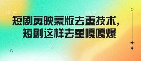 短剧剪映蒙版去重技术，短剧这样去重嘎嘎爆-立业有术