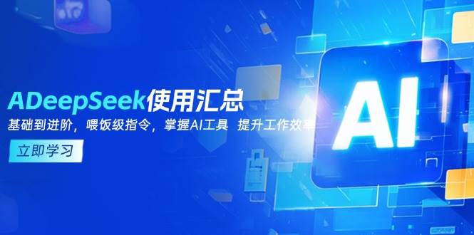DeepSeek使用汇总，基础到进阶，提示词技巧，掌握AI工具 提升工作效率-立业有术