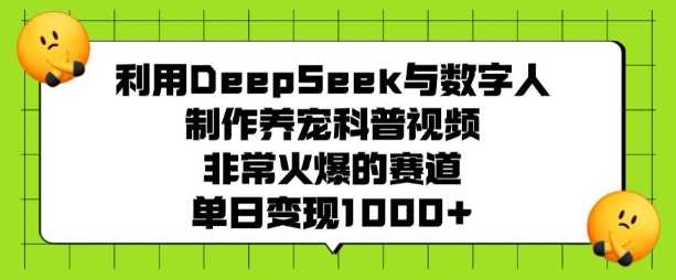利用DeepSeek与数字人制作养宠科普视频，非常火爆的赛道，单日变现多张-立业有术