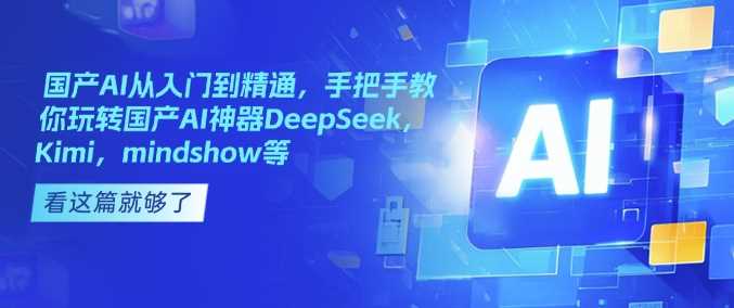 国产AI从入门到精通，手把手教你玩转国产AI神器DeepSeek，Kimi，mindshow等-立业有术