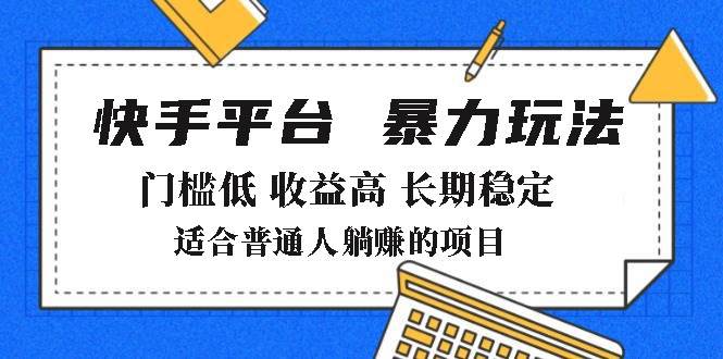 （14247期）2025年暴力玩法，快手带货，门槛低，收益高，月躺赚8000+-立业有术