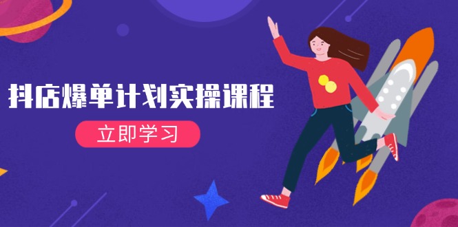 （14233期）抖店爆单计划实操课程，21天打爆小店，从基础到进阶，快速起店提升销量-立业有术