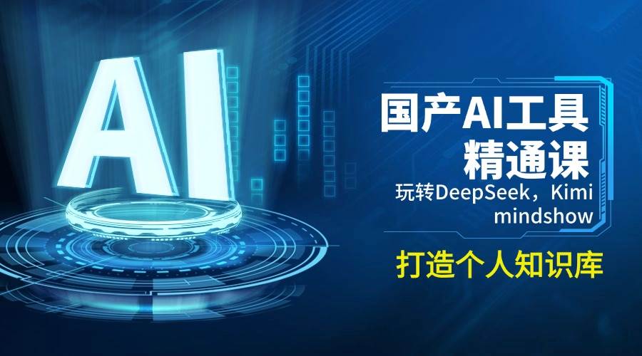 （14252期）国产AI工具精通课，玩转DeepSeek，Kimi，mindshow，打造个人知识库-立业有术