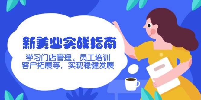 （14253期）新美业实战指南，学习门店管理、员工培训、客户拓展等，实现稳健发展-立业有术