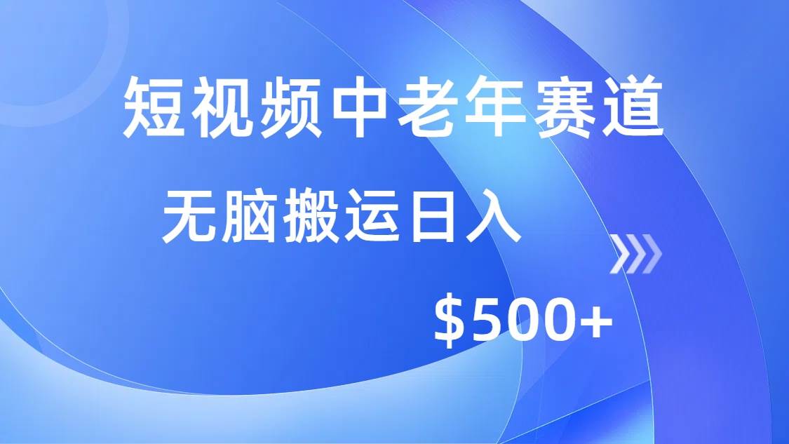 （14254期）短视频中老年赛道，操作简单，多平台收益，无脑搬运日入500+-立业有术