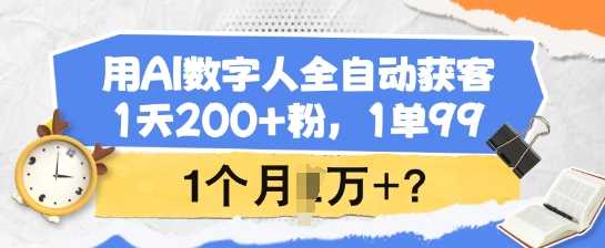 用AI数字人全自动获客，1天200+粉，1单99，1个月1个W+?-立业有术