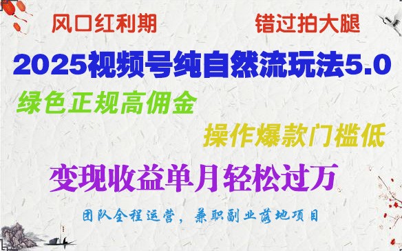 2025视频号纯自然流玩法5.0，绿色正规高佣金，操作爆款门槛低，变现收益单月轻松过万-立业有术