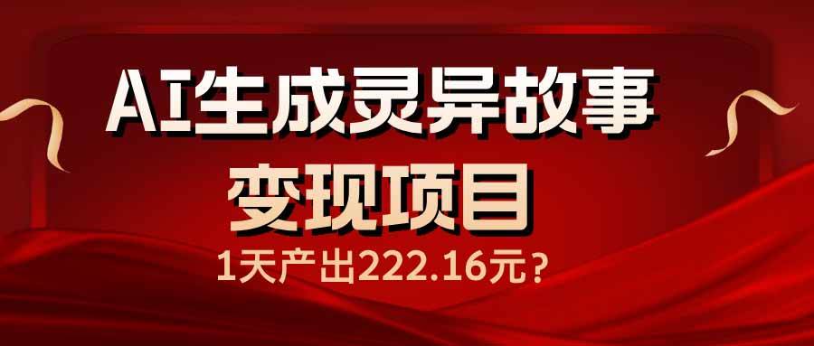 （14261期）AI生成灵异故事变现项目，1天产出222.16元-立业有术