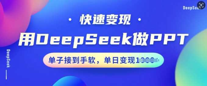 用DeepSeek做PPT，快速变现，单子接到手软，单日变现多张-立业有术