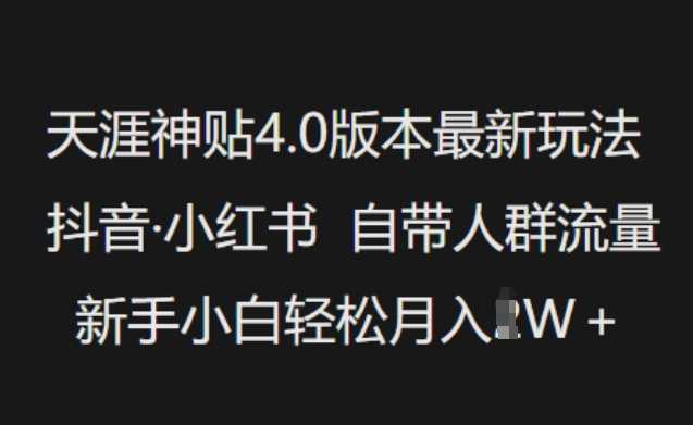天涯神贴4.0版本最新玩法，抖音·小红书自带人群流量，新手小白轻松月入过W-立业有术