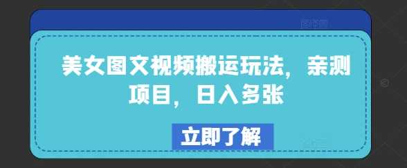 美女图文视频搬运玩法，亲测项目，日入多张-立业有术