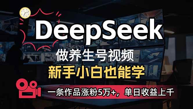 （14270期）小白用DeepSeek做养生号，一条作品涨粉5万+，单日收益上千-立业有术
