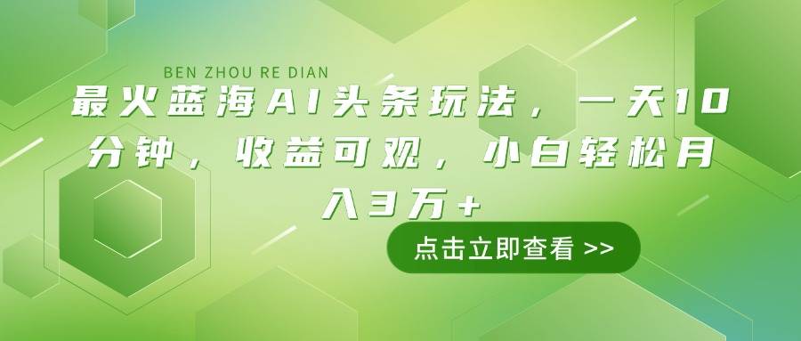 （14272期）最火蓝海AI头条玩法，一天10分钟，收益可观，小白轻松月入3万+-立业有术