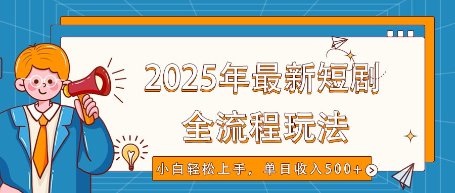 2025年最新短剧玩法，全流程实操，小白轻松上手，视频号抖音同步分发，单日收入500+-立业有术