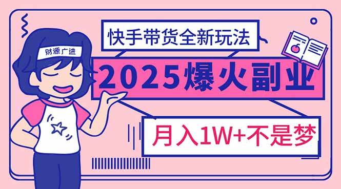 （14275期）2025年爆红副业！快手带货全新玩法，月入1万加不是梦！-立业有术