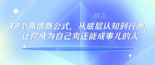 32个高情商公式，​从底层认知到行动，让你成为自己爽还能成事儿的人，133节完整版-立业有术