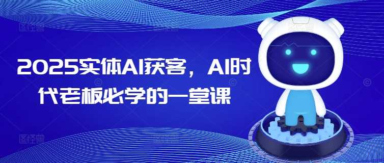 2025实体AI获客，AI时代老板必学的一堂课-立业有术