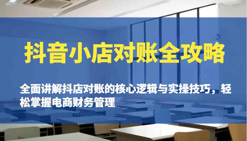 抖音小店对账全攻略：全面讲解抖店对账的核心逻辑与实操技巧，轻松掌握电商财务管理-立业有术