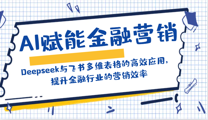 AI赋能金融营销：Deepseek与飞书多维表格的高效应用，提升金融行业的营销效率-立业有术