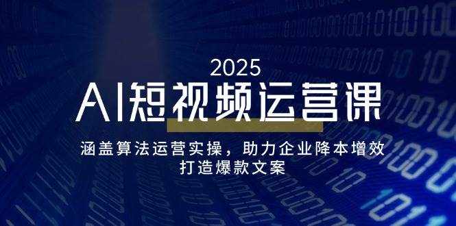 （14283期）AI短视频运营课，涵盖算法运营实操，助力企业降本增效，打造爆款文案-立业有术