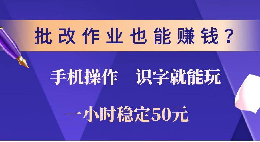 （14285期）批改作业也能赚钱？0门槛手机项目，识字就能玩！一小时稳定50元！-立业有术