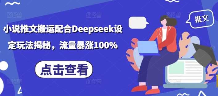小说推文搬运配合Deepseek设定玩法揭秘，流量暴涨100%-立业有术