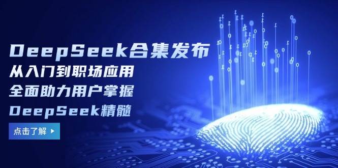 DeepSeek合集发布，从入门到职场应用，全面助力用户掌握DeepSeek精髓-立业有术