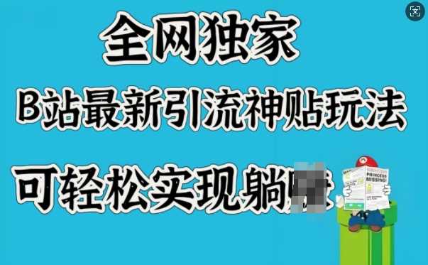 全网独家，B站最新引流神贴玩法，可轻松实现躺Z-立业有术