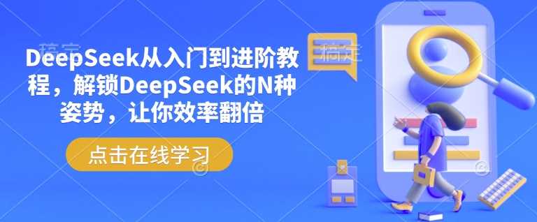 DeepSeek从入门到进阶教程，解锁DeepSeek的N种姿势，让你效率翻倍-立业有术