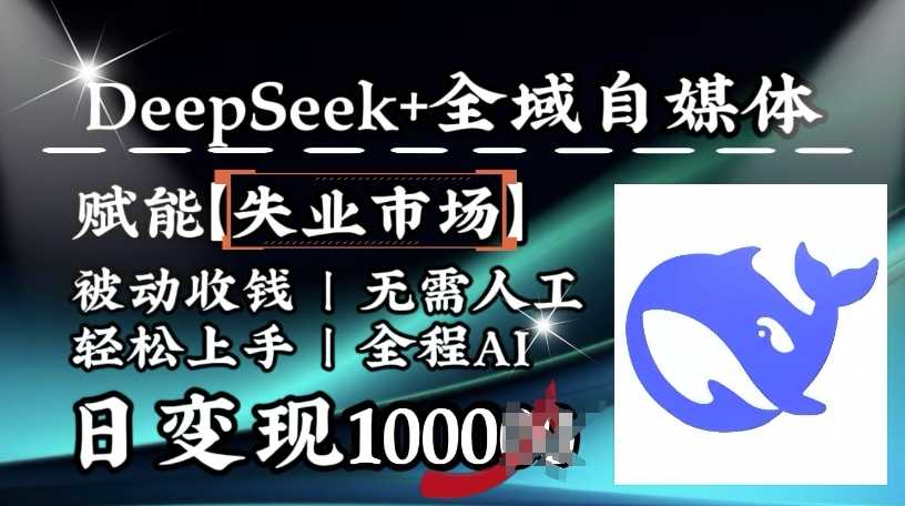 降维打击，Deepseek+全域自媒体，赋能失业市场，被动收钱，无需人工全程AI，日变现1k-立业有术