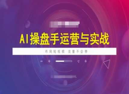 AI操盘手运营实战课程，布局短祝频，流量不会停-立业有术