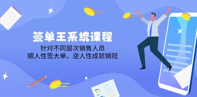 签单王系统课程，针对不同层次销售人员，顺人性签大单，逆人性成就销冠-立业有术