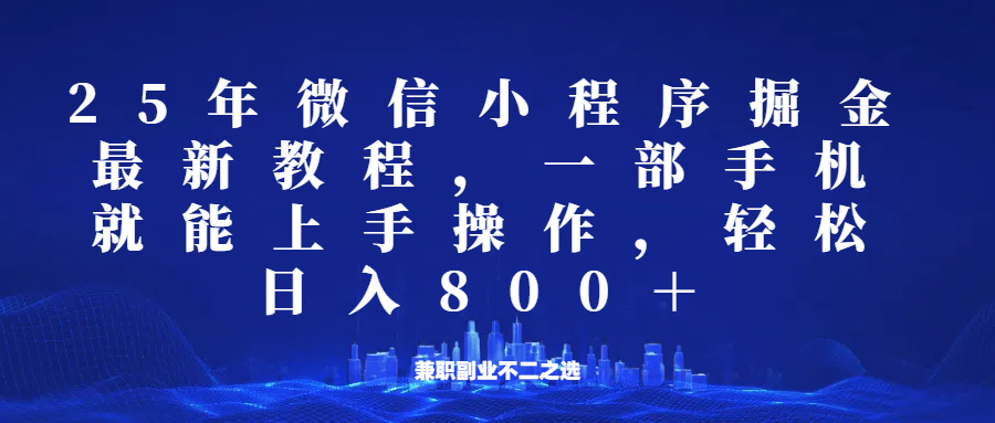微信小程序25年掘金玩法，一部手机稳定日入800+，适合所有人群，兼职副业的不二之选-立业有术
