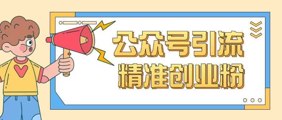公众号引流创业粉玩法，0基础即可轻松掌握流量-立业有术