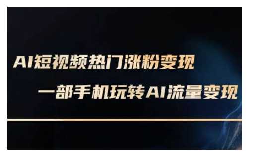 AI数字人制作短视频超级变现实操课，一部手机玩转短视频变现(更新2月)-立业有术