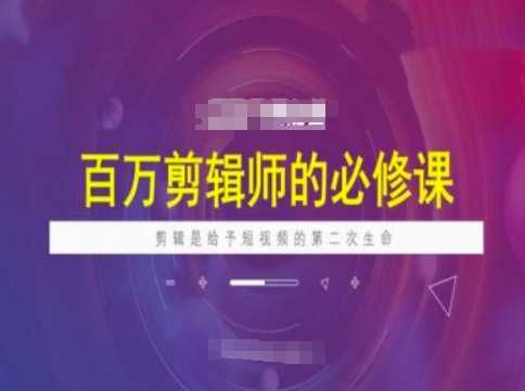 百万剪辑师必修课，剪辑是给予短视频的第二次生命-立业有术