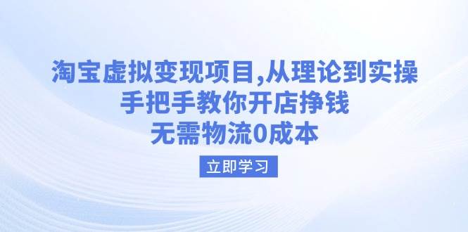 （14296期）淘宝虚拟变现项目，从理论到实操，手把手教你开店挣钱，无需物流0成本-立业有术